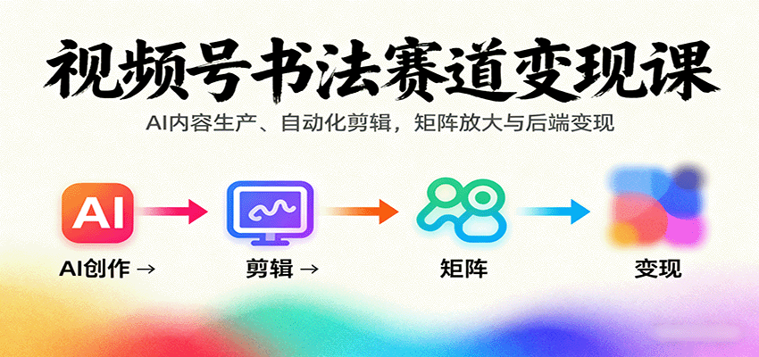 视频号书法赛道变现课：AI内容生产、自动化剪辑，矩阵放大与后端变现-摇钱述